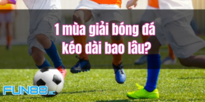 Đi Tìm Lời Đáp Chi Tiết 1 Mùa Giải Bóng Đá Kéo Dài Bao Lâu